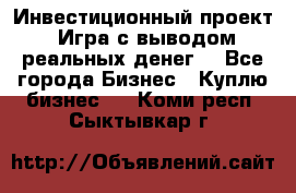 Инвестиционный проект! Игра с выводом реальных денег! - Все города Бизнес » Куплю бизнес   . Коми респ.,Сыктывкар г.